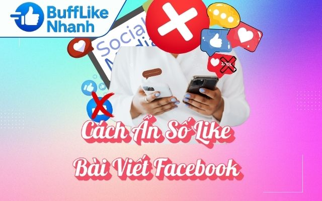 Cách Ẩn Số Like Bài Viết Facebook Hiệu Quả Tức Thì